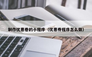 临清制作优惠卷的小程序（优惠券程序怎么做）