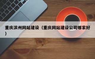 临清重庆滨州网站建设（重庆网站建设公司哪家好）