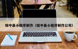 临清榆中县小程序制作（榆中县小程序制作公司）