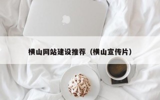 临清横山网站建设推荐（横山宣传片）