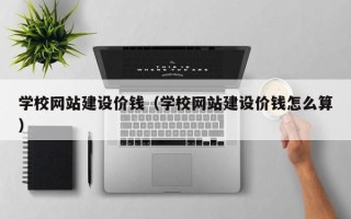 临清学校网站建设价钱（学校网站建设价钱怎么算）