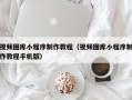 临清视频图库小程序制作教程（视频图库小程序制作教程手机版）
