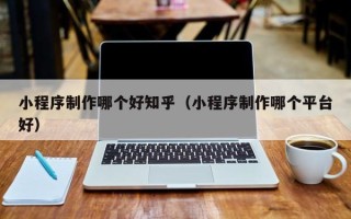 临清小程序制作哪个好知乎（小程序制作哪个平台好）