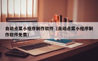 临清自动点菜小程序制作软件（自动点菜小程序制作软件免费）